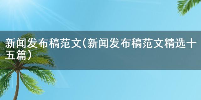 博天堂918真人盘口新闻发布稿范文(新闻发布稿范文精选十五篇)